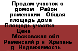 Продам участок с домом › Район ­ раменский › Общая площадь дома ­ 77 › Площадь участка ­ 600 › Цена ­ 4 198 999 - Московская обл., Раменский р-н, Хрипань д. Недвижимость » Дома, коттеджи, дачи продажа   . Московская обл.